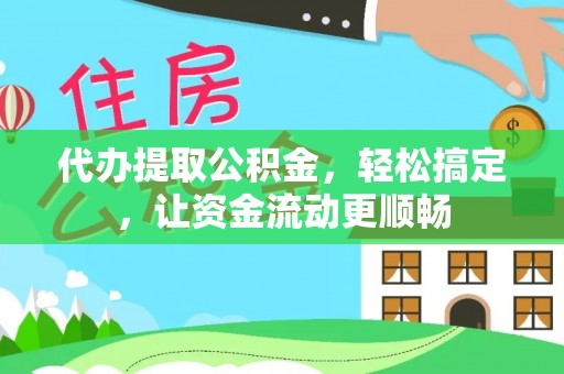 安阳代办提取公积金，轻松搞定，让资金流动更顺畅