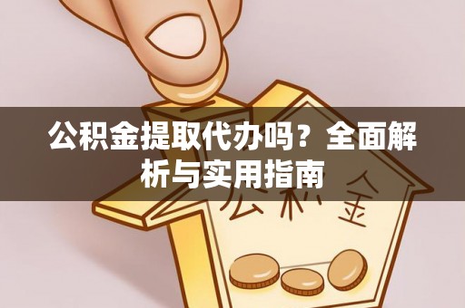 安阳公积金提取代办吗？全面解析与实用指南