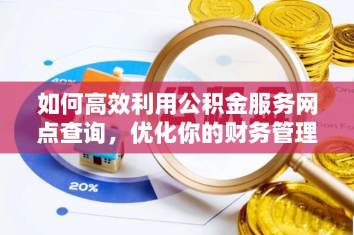 安阳如何高效利用公积金服务网点查询，优化你的财务管理