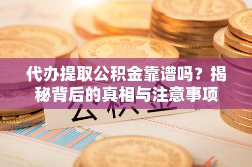 安阳代办提取公积金靠谱吗？揭秘背后的真相与注意事项