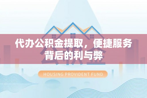 安阳代办公积金提取，便捷服务背后的利与弊