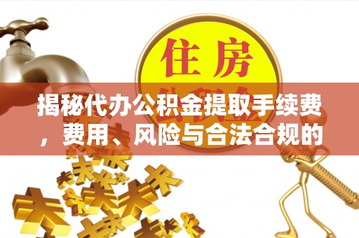 安阳揭秘代办公积金提取手续费，费用、风险与合法合规的全解析