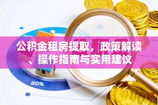 安阳公积金租房提取，政策解读、操作指南与实用建议