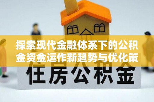 安阳探索现代金融体系下的公积金资金运作新趋势与优化策略