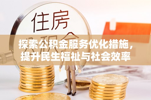 安阳探索公积金服务优化措施，提升民生福祉与社会效率