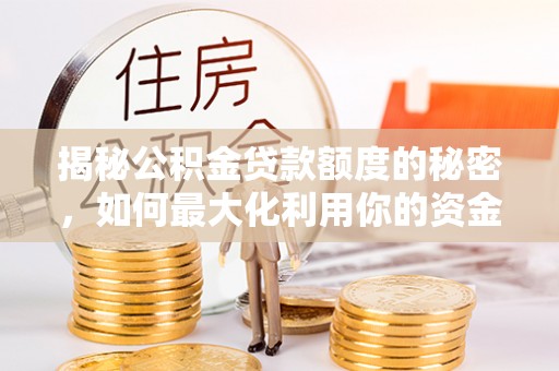 安阳揭秘公积金贷款额度的秘密，如何最大化利用你的资金
