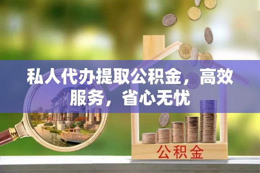 安阳私人代办提取公积金，高效服务，省心无忧