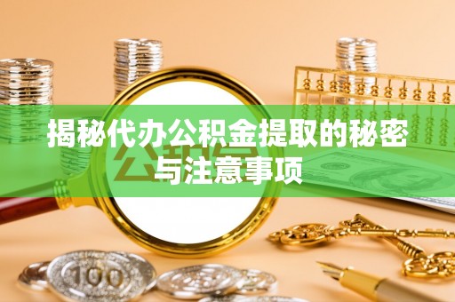 安阳揭秘代办公积金提取的秘密与注意事项
