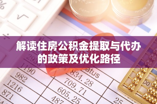 安阳解读住房公积金提取与代办的政策及优化路径