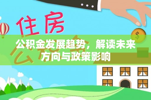 安阳公积金发展趋势，解读未来方向与政策影响