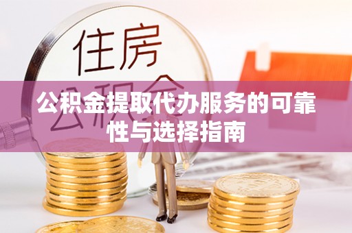 安阳公积金提取代办服务的可靠性与选择指南