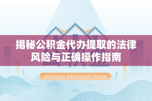 安阳揭秘公积金代办提取的法律风险与正确操作指南