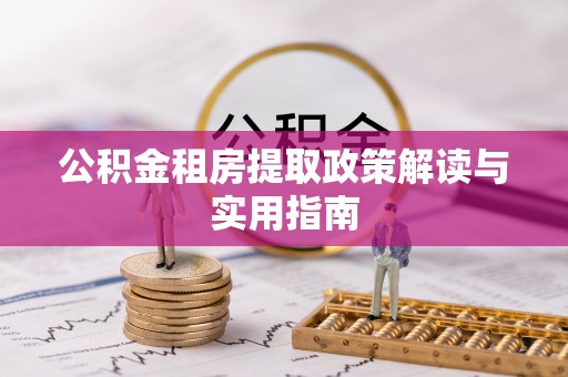 安阳公积金租房提取政策解读与实用指南