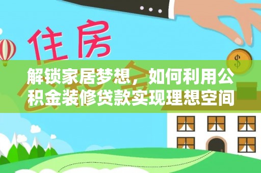 安阳解锁家居梦想，如何利用公积金装修贷款实现理想空间