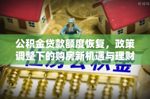 安阳公积金贷款额度恢复，政策调整下的购房新机遇与理财规划