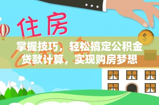 安阳掌握技巧，轻松搞定公积金贷款计算，实现购房梦想
