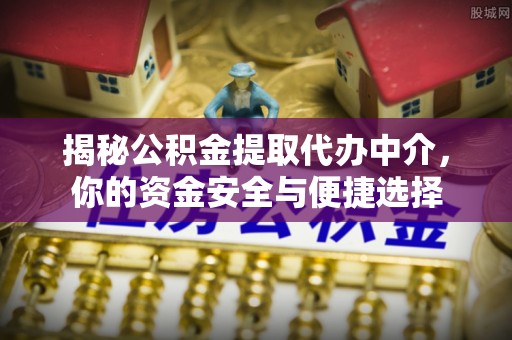 安阳揭秘公积金提取代办中介，你的资金安全与便捷选择