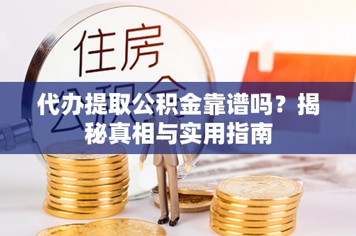 安阳代办提取公积金靠谱吗？揭秘真相与实用指南