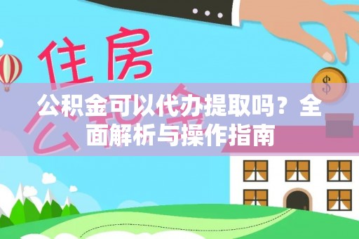安阳公积金可以代办提取吗？全面解析与操作指南