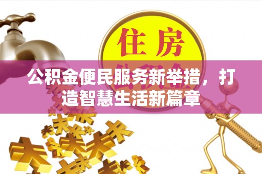 安阳公积金便民服务新举措，打造智慧生活新篇章