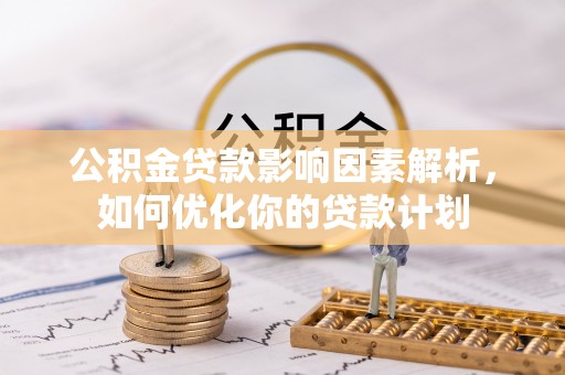 安阳公积金贷款影响因素解析，如何优化你的贷款计划