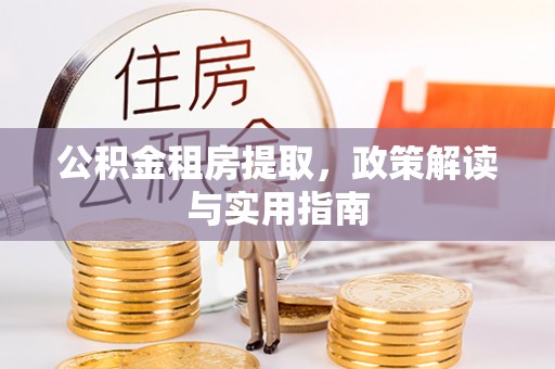 安阳公积金租房提取，政策解读与实用指南
