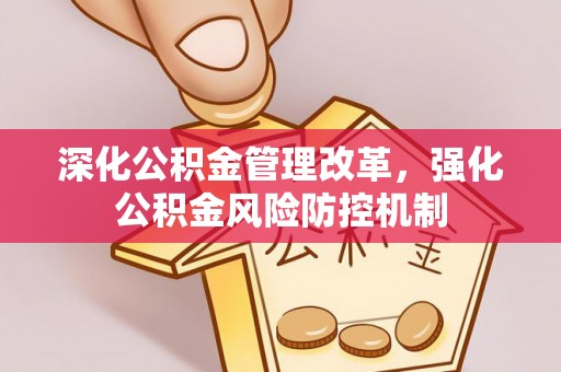 安阳深化公积金管理改革，强化公积金风险防控机制