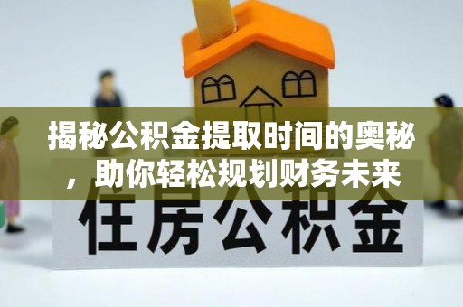 安阳揭秘公积金提取时间的奥秘，助你轻松规划财务未来