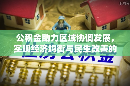 安阳公积金助力区域协调发展，实现经济均衡与民生改善的新路径
