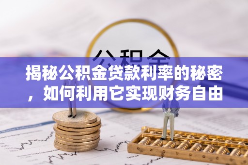 安阳揭秘公积金贷款利率的秘密，如何利用它实现财务自由？