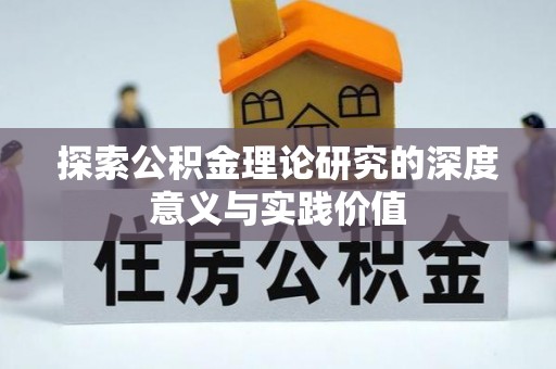 安阳探索公积金理论研究的深度意义与实践价值