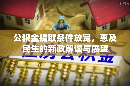 安阳公积金提取条件放宽，惠及民生的新政解读与展望