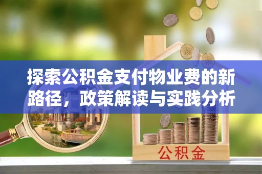 安阳探索公积金支付物业费的新路径，政策解读与实践分析