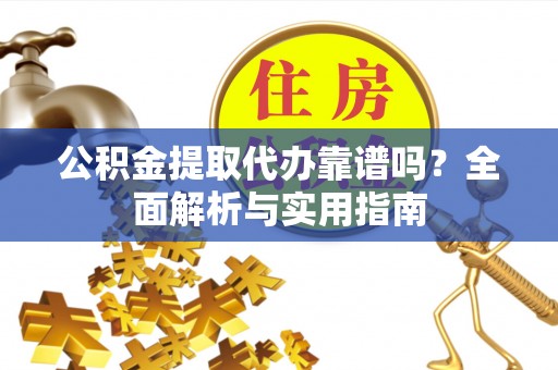 安阳公积金提取代办靠谱吗？全面解析与实用指南