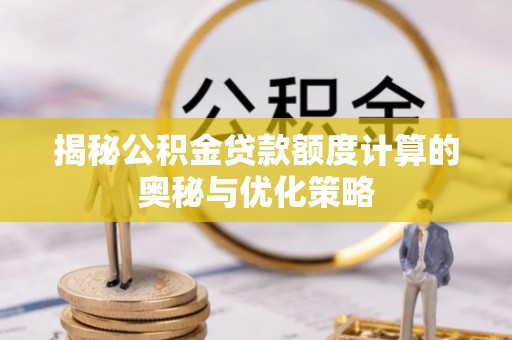 安阳揭秘公积金贷款额度计算的奥秘与优化策略