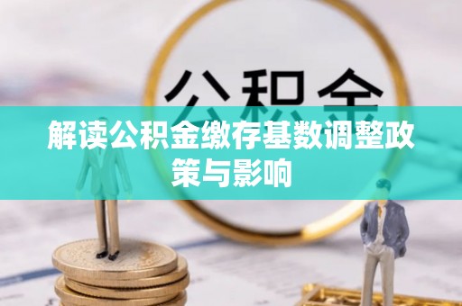 安阳解读公积金缴存基数调整政策与影响