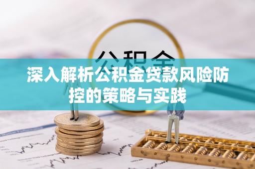 安阳深入解析公积金贷款风险防控的策略与实践