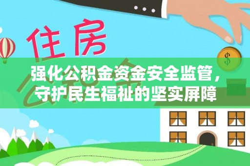 安阳强化公积金资金安全监管，守护民生福祉的坚实屏障