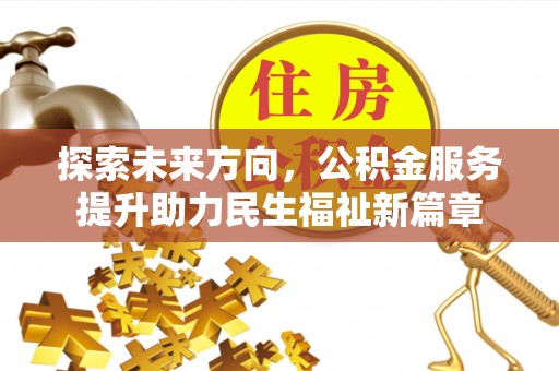 安阳探索未来方向，公积金服务提升助力民生福祉新篇章