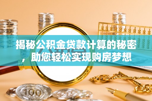 安阳揭秘公积金贷款计算的秘密，助您轻松实现购房梦想