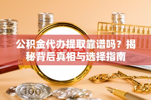 安阳公积金代办提取靠谱吗？揭秘背后真相与选择指南