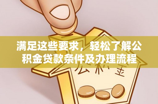 安阳满足这些要求，轻松了解公积金贷款条件及办理流程