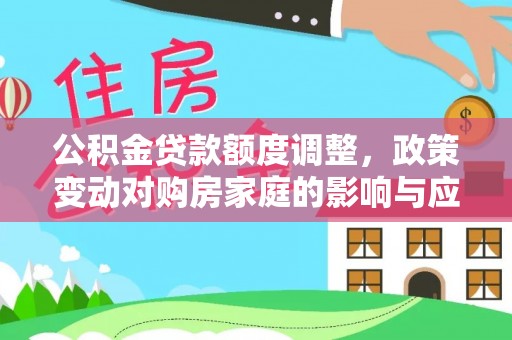 安阳公积金贷款额度调整，政策变动对购房家庭的影响与应对策略