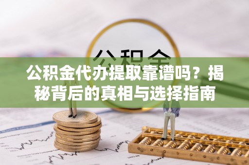 安阳公积金代办提取靠谱吗？揭秘背后的真相与选择指南