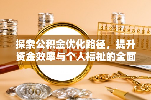 安阳探索公积金优化路径，提升资金效率与个人福祉的全面解析
