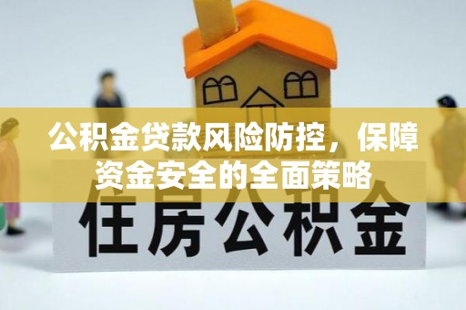 安阳公积金贷款风险防控，保障资金安全的全面策略