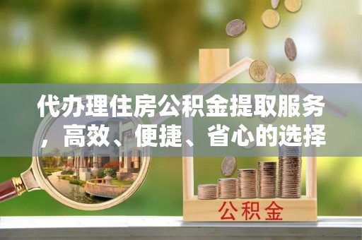 安阳代办理住房公积金提取服务，高效、便捷、省心的选择