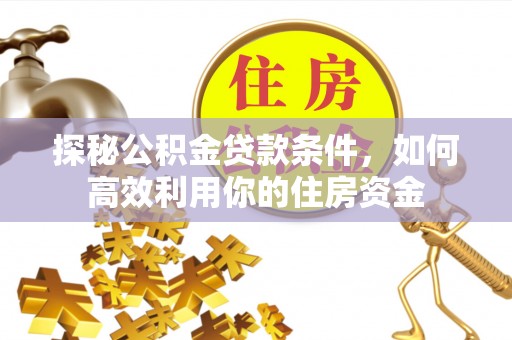 安阳探秘公积金贷款条件，如何高效利用你的住房资金