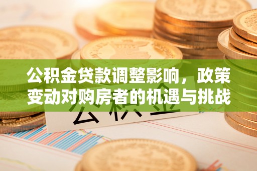 安阳公积金贷款调整影响，政策变动对购房者的机遇与挑战