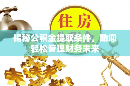 安阳揭秘公积金提取条件，助您轻松管理财务未来